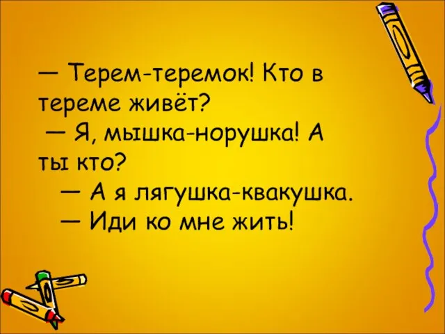 — Терем-теремок! Кто в тереме живёт? — Я, мышка-норушка! А ты кто?