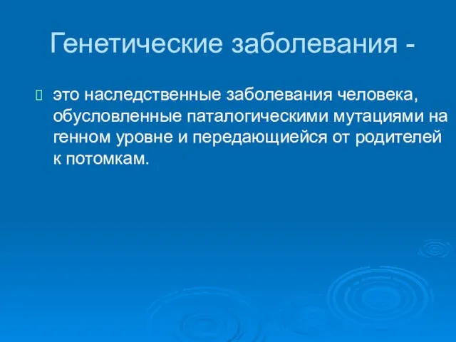 Генетические заболевания - это наследственные заболевания человека, обусловленные паталогическими мутациями на генном