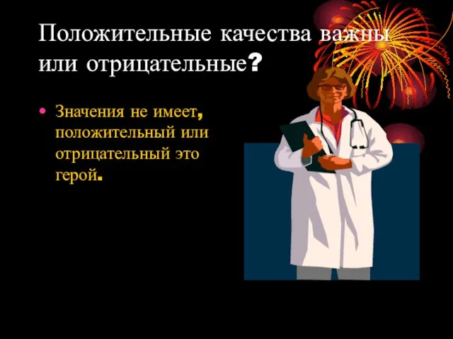 Положительные качества важны или отрицательные? Значения не имеет, положительный или отрицательный это герой.