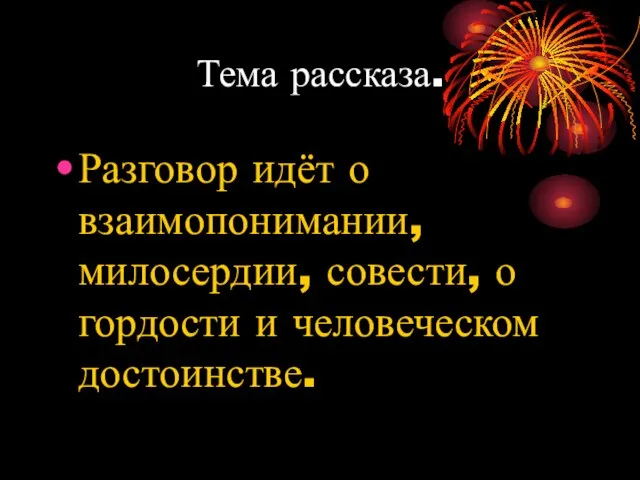 Тема рассказа. Разговор идёт о взаимопонимании, милосердии, совести, о гордости и человеческом достоинстве.