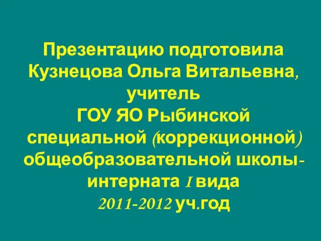 Презентацию подготовила Кузнецова Ольга Витальевна, учитель ГОУ ЯО Рыбинской специальной (коррекционной) общеобразовательной