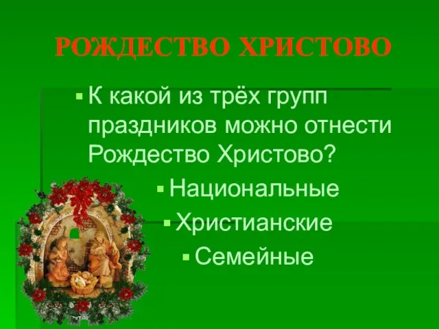 РОЖДЕСТВО ХРИСТОВО К какой из трёх групп праздников можно отнести Рождество Христово? Национальные Христианские Семейные