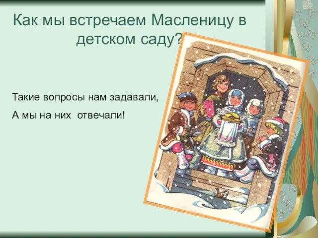 Как мы встречаем Масленицу в детском саду? Такие вопросы нам задавали, А мы на них отвечали!