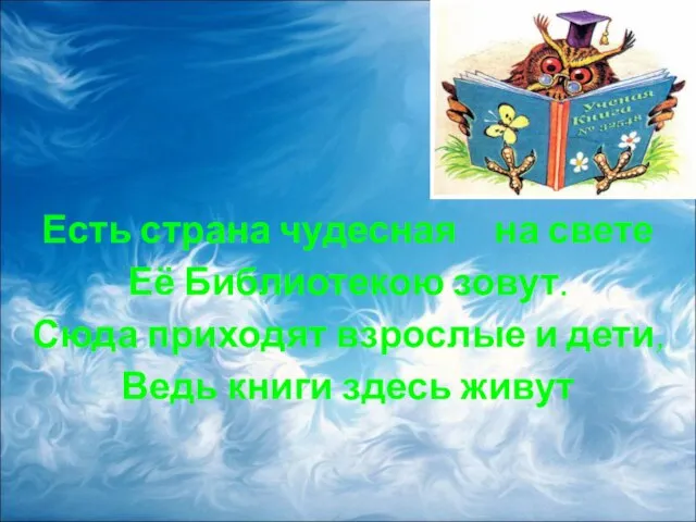 Есть страна чудесная на свете Её Библиотекою зовут. Сюда приходят взрослые и