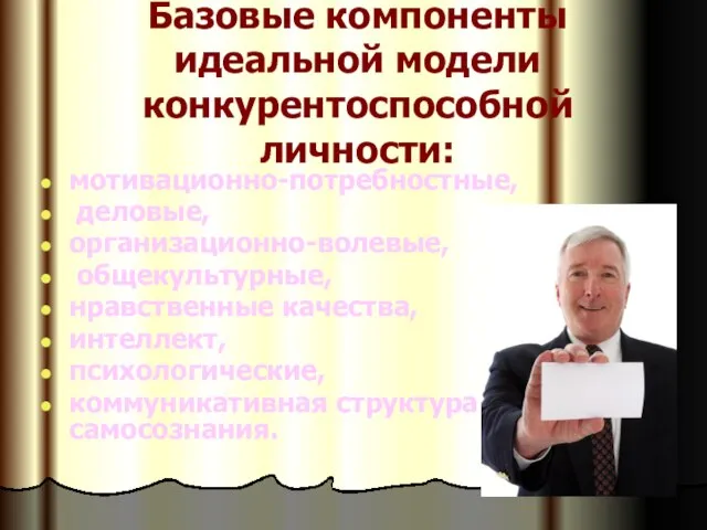 Базовые компоненты идеальной модели конкурентоспособной личности: мотивационно-потребностные, деловые, организационно-волевые, общекультурные, нравственные качества,