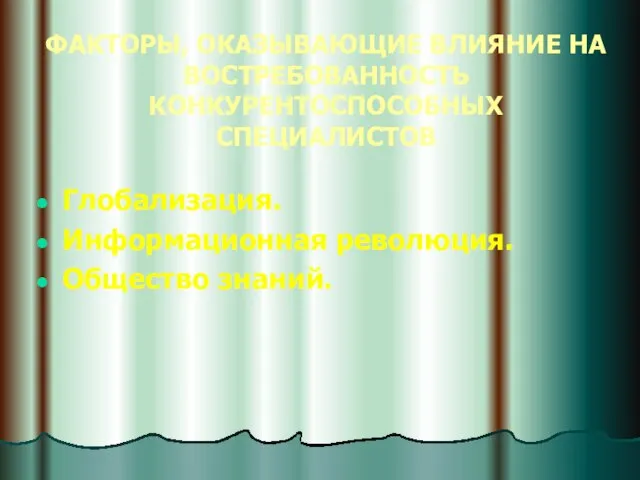 ФАКТОРЫ, ОКАЗЫВАЮЩИЕ ВЛИЯНИЕ НА ВОСТРЕБОВАННОСТЬ КОНКУРЕНТОСПОСОБНЫХ СПЕЦИАЛИСТОВ Глобализация. Информационная революция. Общество знаний.