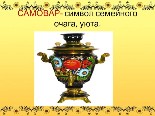 САМОВАР- символ семейного очага, уюта.