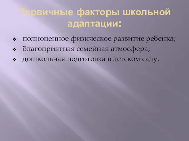 Первичные факторы школьной адаптации: полноценное физическое развитие ребенка; благоприятная семейная атмосфера; дошкольная подготовка в детском саду.