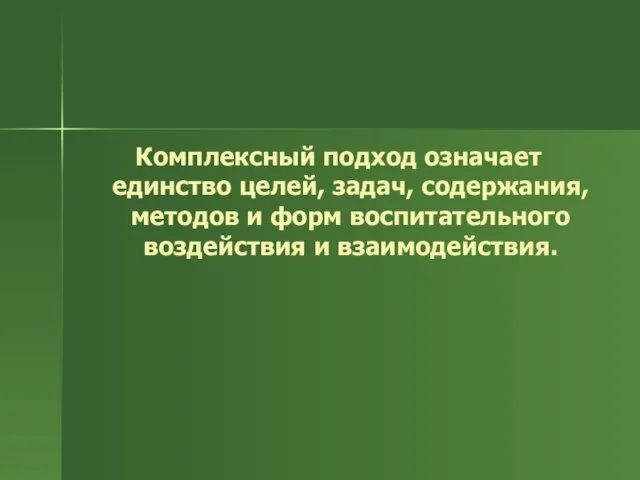 Комплексный подход означает единство целей, задач, содержания, методов и форм воспитательного воздействия и взаимодействия.