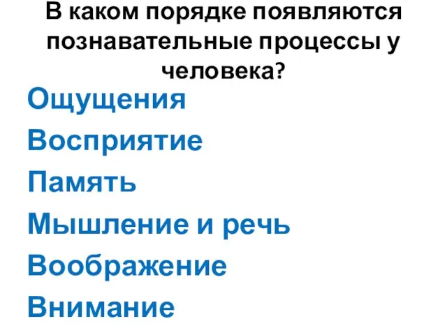 В каком порядке появляются познавательные процессы у человека? Ощущения Восприятие Память Мышление и речь Воображение Внимание