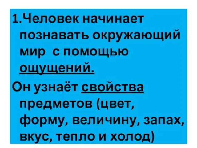 1.Человек начинает познавать окружающий мир с помощью ощущений. Он узнаёт свойства предметов