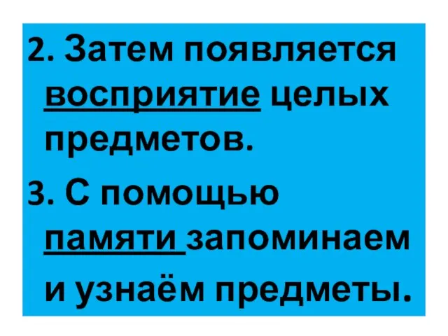 2. Затем появляется восприятие целых предметов. 3. С помощью памяти запоминаем и узнаём предметы.