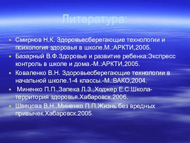 Литература: Смирнов Н.К. Здоровьесберегающие технологии и психология здоровья в школе.М.:АРКТИ,2005. Базарный В.Ф.Здоровье