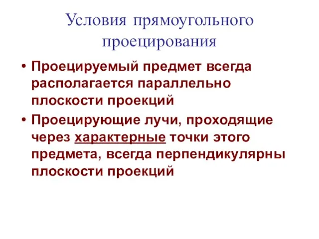 Условия прямоугольного проецирования Проецируемый предмет всегда располагается параллельно плоскости проекций Проецирующие лучи,