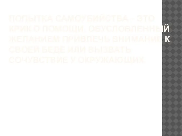 ПОПЫТКА САМОУБИЙСТВА – ЭТО КРИК О ПОМОЩИ, ОБУСЛОВЛЕННЫЙ ЖЕЛАНИЕМ ПРИВЛЕЧЬ ВНИМАНИЕ К