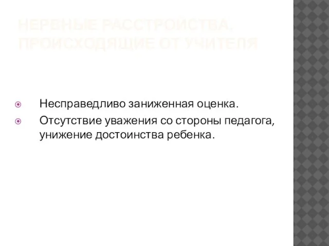 НЕРВНЫЕ РАССТРОЙСТВА, ПРОИСХОДЯЩИЕ ОТ УЧИТЕЛЯ Несправедливо заниженная оценка. Отсутствие уважения со стороны педагога, унижение достоинства ребенка.