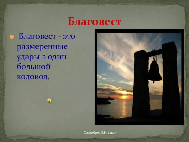 Благовест Благовест - это размеренные удары в один большой колокол. Сухоребров В.В., 2012 г.