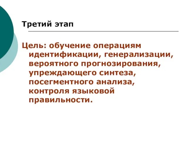 Третий этап Цель: обучение операциям идентификации, генерализации, вероятного прогнозирования, упреждающего синтеза, посегментного анализа, контроля языковой правильности.