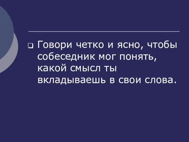 Говори четко и ясно, чтобы собеседник мог понять, какой смысл ты вкладываешь в свои слова.