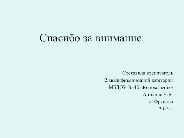 Спасибо за внимание. Составила воспитатель 2 квалификационной категории МБДОУ № 40 «Колокольчик»