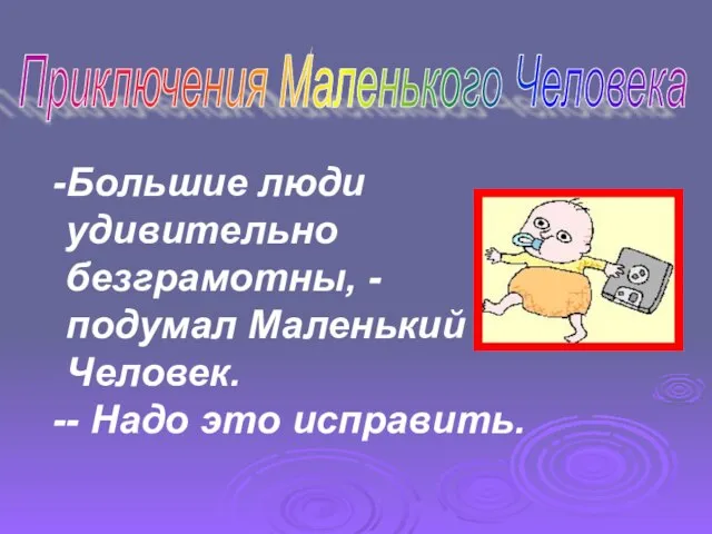 Большие люди удивительно безграмотны, - подумал Маленький Человек. - Надо это исправить. Приключения Маленького Человека