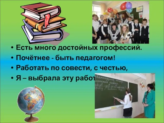 Есть много достойных профессий. Почётнее - быть педагогом! Работать по совести, с