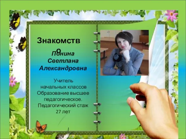 Понина Светлана Александровна Учитель начальных классов Образование высшее педагогическое. Педагогический стаж 27 лет Знакомство