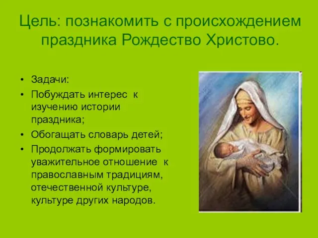 Цель: познакомить с происхождением праздника Рождество Христово. Задачи: Побуждать интерес к изучению