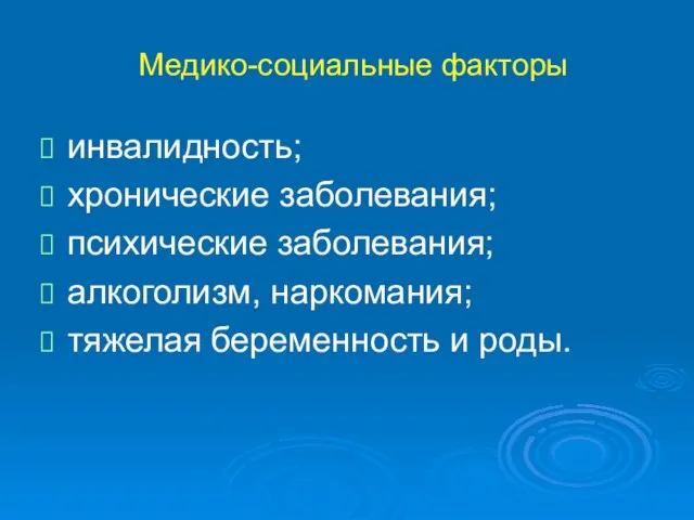 Медико-социальные факторы инвалидность; хронические заболевания; психические заболевания; алкоголизм, наркомания; тяжелая беременность и роды.