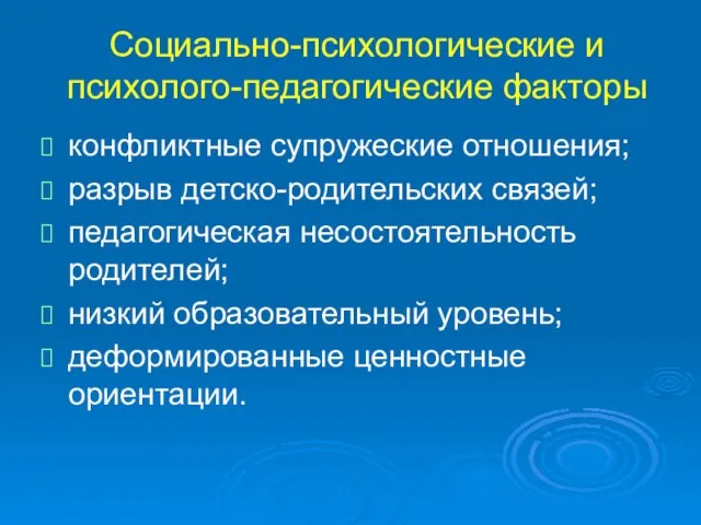 Социально-психологические и психолого-педагогические факторы конфликтные супружеские отношения; разрыв детско-родительских связей; педагогическая несостоятельность