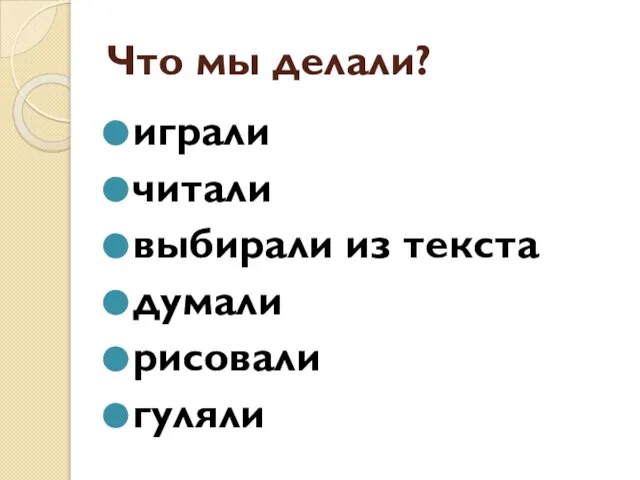 Что мы делали? играли читали выбирали из текста думали рисовали гуляли