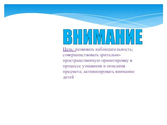 ВНИМАНИЕ Цель: развивать наблюдательность; совершенствовать зрительно-пространственную ориентировку в процессе узнавания и описания предмета; активизировать внимание детей