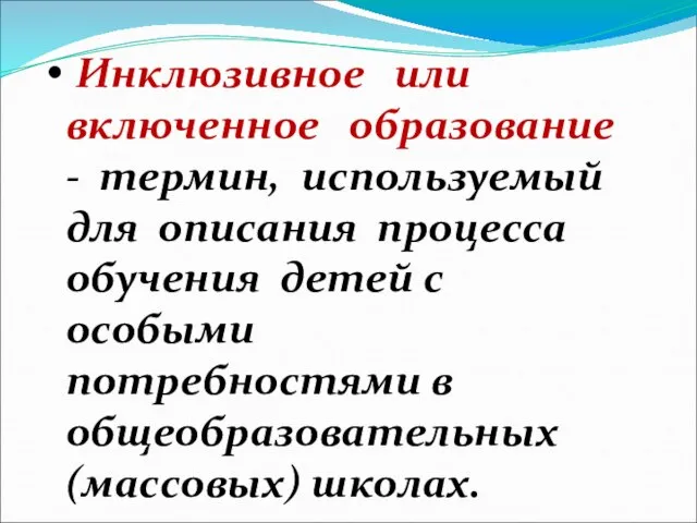 Инклюзивное или включенное образование - термин, используемый для описания процесса обучения детей