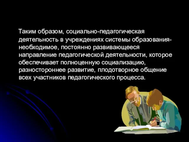 Таким образом, социально-педагогическая деятельность в учреждениях системы образования-необходимое, постоянно развивающееся направление педагогической