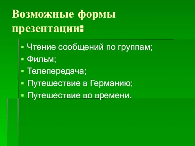 Возможные формы презентации: Чтение сообщений по группам; Фильм; Телепередача; Путешествие в Германию; Путешествие во времени.