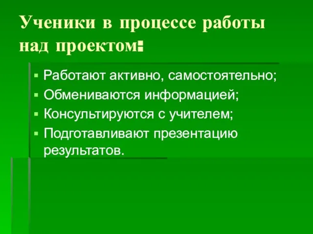 Ученики в процессе работы над проектом: Работают активно, самостоятельно; Обмениваются информацией; Консультируются