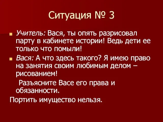 Ситуация № 3 Учитель: Вася, ты опять разрисовал парту в кабинете истории!