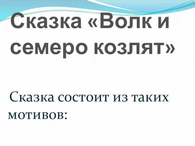 Сказка «Волк и семеро козлят» Сказка состоит из таких мотивов: