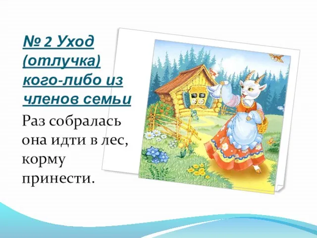 № 2 Уход (отлучка) кого-либо из членов семьи Раз собралась она идти в лес, корму принести.