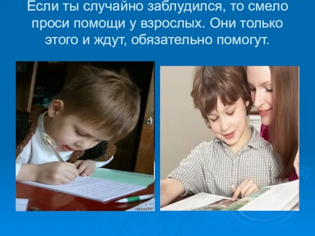 Если ты случайно заблудился, то смело проси помощи у взрослых. Они только