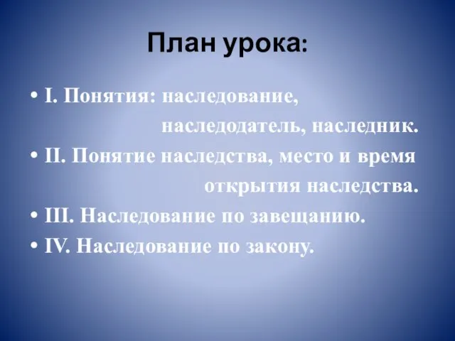 План урока: I. Понятия: наследование, наследодатель, наследник. II. Понятие наследства, место и