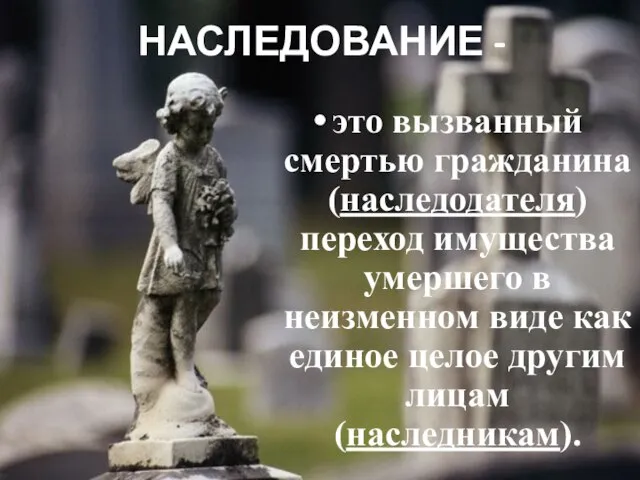 НАСЛЕДОВАНИЕ - это вызванный смертью гражданина (наследодателя) переход имущества умершего в неизменном