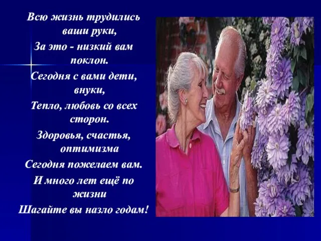Всю жизнь трудились ваши руки, За это - низкий вам поклон. Сегодня