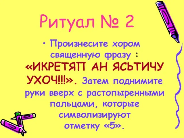 Ритуал № 2 Произнесите хором священную фразу : «ИКРЕТЯП АН ЯСЬТИЧУ УХОЧ!!!».