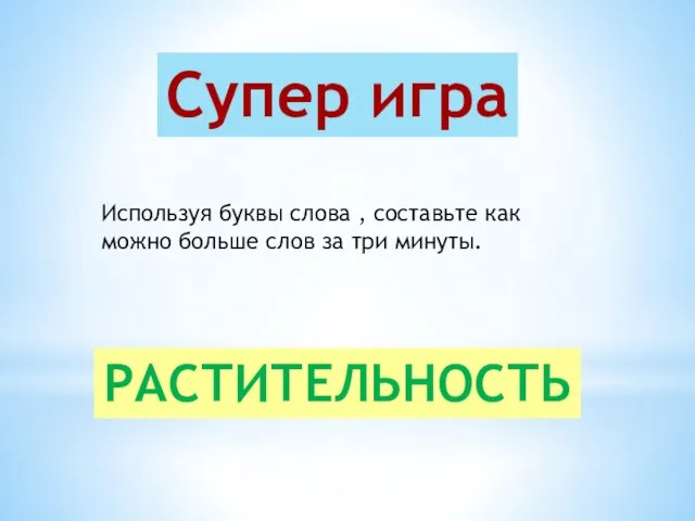 Супер игра РАСТИТЕЛЬНОСТЬ Используя буквы слова , составьте как можно больше слов за три минуты.