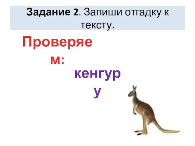 Задание 2. Запиши отгадку к тексту. кенгуру Проверяем: