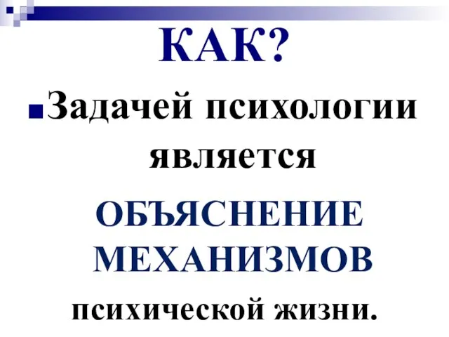 КАК? Задачей психологии является ОБЪЯСНЕНИЕ МЕХАНИЗМОВ психической жизни.