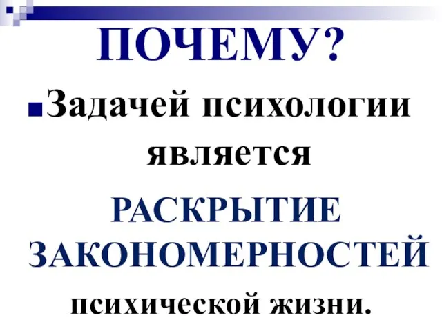 ПОЧЕМУ? Задачей психологии является РАСКРЫТИЕ ЗАКОНОМЕРНОСТЕЙ психической жизни.