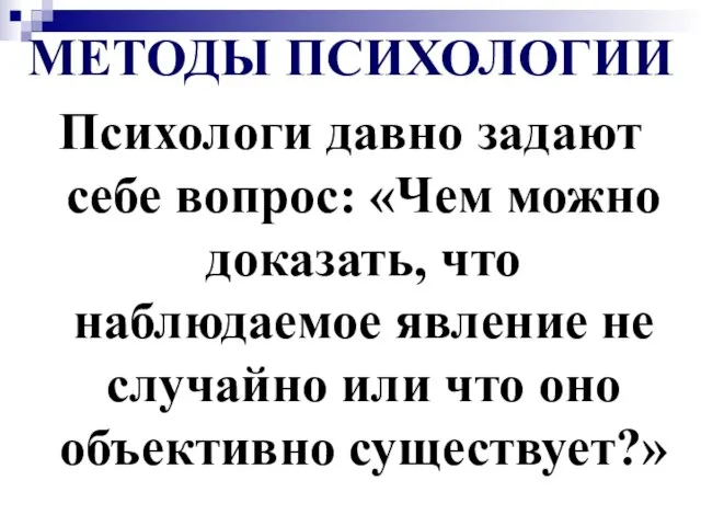 МЕТОДЫ ПСИХОЛОГИИ Психологи давно задают себе вопрос: «Чем можно доказать, что наблюдаемое