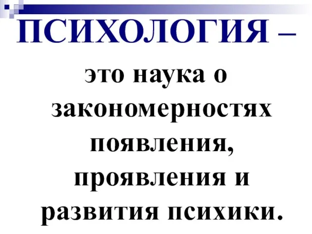 ПСИХОЛОГИЯ – это наука о закономерностях появления, проявления и развития психики.